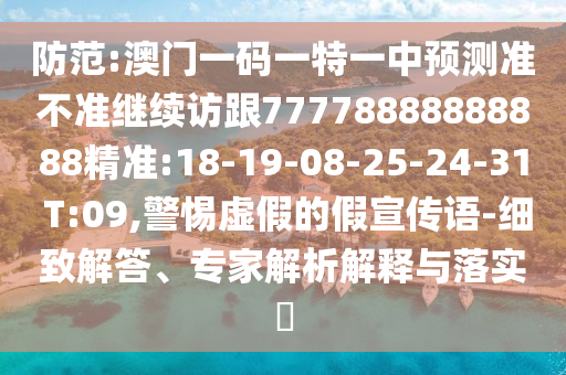 防范:澳門一碼一特一中預(yù)測(cè)準(zhǔn)不準(zhǔn)繼續(xù)訪跟77778888888888精準(zhǔn):18-19-08-25-24-31 T:09,警惕虛假的假宣傳語-細(xì)致解答、專家解析解釋與落實(shí)?