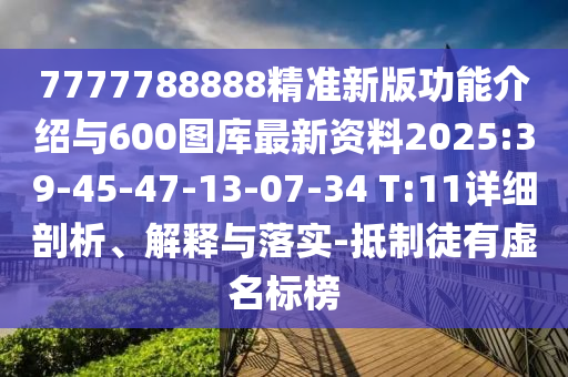 7777788888精準新版功能介紹與600圖庫最新資料2025:39-45-47-13-07-34 T:11詳細剖析、解釋與落實-抵制徒有虛名標(biāo)榜