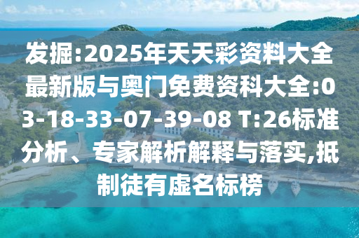 發(fā)掘:2025年天天彩資料大全最新版與奧門免費資科大全:03-18-33-07-39-08 T:26標(biāo)準(zhǔn)分析、專家解析解釋與落實,抵制徒有虛名標(biāo)榜