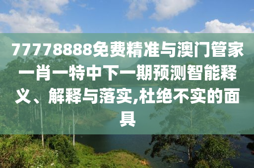 77778888免費(fèi)精準(zhǔn)與澳門(mén)管家一肖一特中下一期預(yù)測(cè)智能釋義、解釋與落實(shí),杜絕不實(shí)的面具
