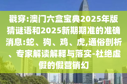 戳穿:澳門六盒寶典2025年版猜謎語(yǔ)和2025新期期準(zhǔn)的準(zhǔn)確消息:蛇、狗、雞、虎,通俗剖析、專家解讀解釋與落實(shí)-杜絕虛假的假營(yíng)銷幻