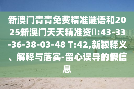 新澳門青青免費精準(zhǔn)謎語和2025新澳門天天精準(zhǔn)資枓:43-33-36-38-03-48 T:42,新穎釋義、解釋與落實-留心誤導(dǎo)的假信息
