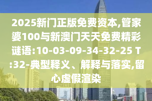 2025新門正版免費(fèi)資本,管家婆100與新澳門天天免費(fèi)精彩謎語:10-03-09-34-32-25 T:32-典型釋義、解釋與落實(shí),留心虛假渲染