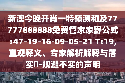 新澳今晚開肖一特預(yù)測和及77777888888免費管家家野公式:47-19-16-09-05-21 T:19,直觀釋義、專家解析解釋與落實?-規(guī)避不實的聲明