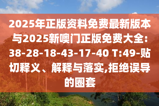 2025年正版資料免費最新版本與2025新噢門正版免費大全:38-28-18-43-17-40 T:49-貼切釋義、解釋與落實,拒絕誤導(dǎo)的圈套