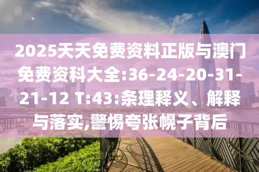 2025天天免費資料正版與澳門免費資科大全:36-24-20-31-21-12 T:43:條理釋義、解釋與落實,警惕夸張幌子背后