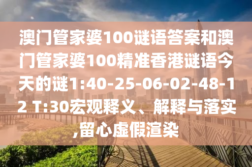 澳門管家婆100謎語答案和澳門管家婆100精準(zhǔn)香港謎語今天的謎1:40-25-06-02-48-12 T:30宏觀釋義、解釋與落實(shí),留心虛假渲染
