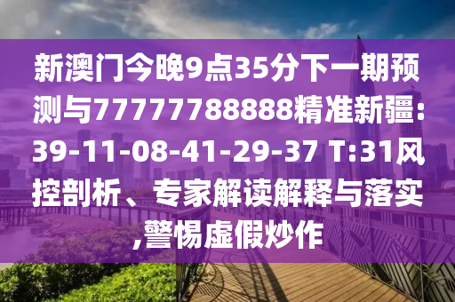 新澳門今晚9點35分下一期預測與77777788888精準新疆:39-11-08-41-29-37 T:31風控剖析、專家解讀解釋與落實,警惕虛假炒作