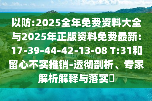 以防:2025全年免費資料大全與2025年正版資料免費最新:17-39-44-42-13-08 T:31和留心不實推銷-透徹剖析、專家解析解釋與落實?