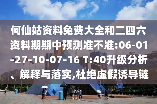 何仙姑資料免費大全和二四六資料期期中預(yù)測準不準:06-01-27-10-07-16 T:40升級分析、解釋與落實,杜絕虛假誘導(dǎo)鏈