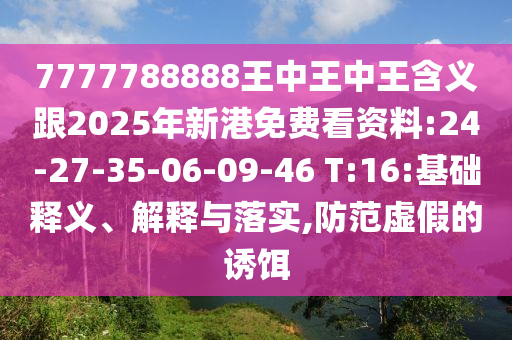 7777788888王中王中王含義跟2025年新港免費看資料:24-27-35-06-09-46 T:16:基礎(chǔ)釋義、解釋與落實,防范虛假的誘餌