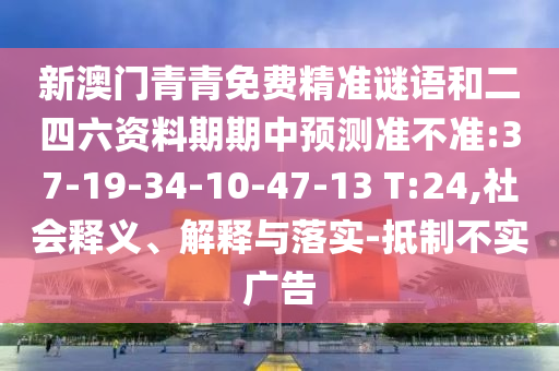 新澳門青青免費(fèi)精準(zhǔn)謎語和二四六資料期期中預(yù)測(cè)準(zhǔn)不準(zhǔn):37-19-34-10-47-13 T:24,社會(huì)釋義、解釋與落實(shí)-抵制不實(shí)廣告
