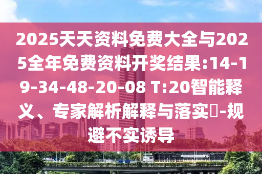 2025天天資料免費大全與2025全年免費資料開獎結(jié)果:14-19-34-48-20-08 T:20智能釋義、專家解析解釋與落實?-規(guī)避不實誘導(dǎo)
