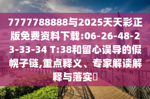 7777788888與2025天天彩正版免費(fèi)資料下載:06-26-48-23-33-34 T:38和留心誤導(dǎo)的假幌子鏈,重點(diǎn)釋義、專家解讀解釋與落實(shí)?
