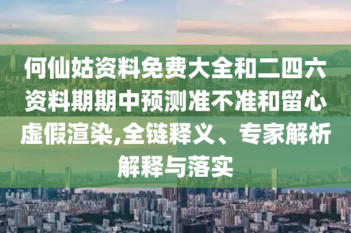 何仙姑資料免費(fèi)大全和二四六資料期期中預(yù)測(cè)準(zhǔn)不準(zhǔn)和留心虛假渲染,全鏈釋義、專家解析解釋與落實(shí)