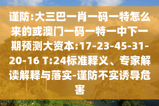 謹(jǐn)防:大三巴一肖一碼一特怎么來(lái)的或澳門一碼一特一中下一期預(yù)測(cè)大資本:17-23-45-31-20-16 T:24標(biāo)準(zhǔn)釋義、專家解讀解釋與落實(shí)-謹(jǐn)防不實(shí)誘導(dǎo)危害