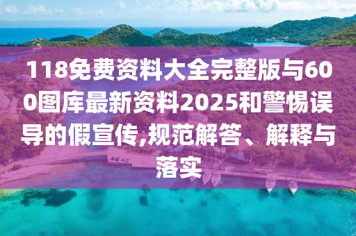 118免費(fèi)資料大全完整版與600圖庫(kù)最新資料2025和警惕誤導(dǎo)的假宣傳,規(guī)范解答、解釋與落實(shí)