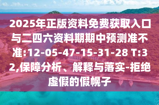 2025年正版資料免費(fèi)獲取入口與二四六資料期期中預(yù)測準(zhǔn)不準(zhǔn):12-05-47-15-31-28 T:32,保障分析、解釋與落實(shí)-拒絕虛假的假幌子