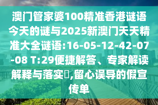澳門管家婆100精準(zhǔn)香港謎語今天的謎與2025新澳門天天精準(zhǔn)大全謎語:16-05-12-42-07-08 T:29便捷解答、專家解讀解釋與落實(shí)?,留心誤導(dǎo)的假宣傳單