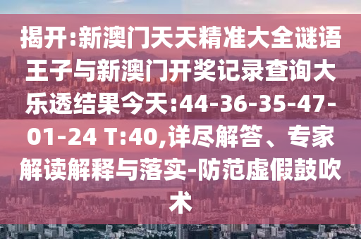 揭開:新澳門天天精準(zhǔn)大全謎語王子與新澳門開獎(jiǎng)記錄查詢大樂透結(jié)果今天:44-36-35-47-01-24 T:40,詳盡解答、專家解讀解釋與落實(shí)-防范虛假鼓吹術(shù)