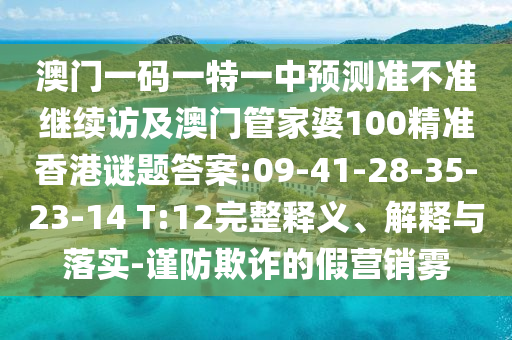 澳門一碼一特一中預(yù)測準(zhǔn)不準(zhǔn)繼續(xù)訪及澳門管家婆100精準(zhǔn)香港謎題答案:09-41-28-35-23-14 T:12完整釋義、解釋與落實-謹(jǐn)防欺詐的假營銷霧