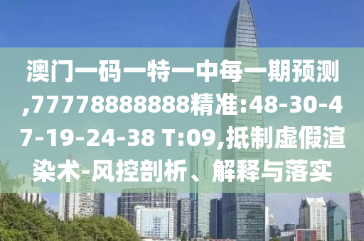 澳門一碼一特一中每一期預(yù)測(cè),77778888888精準(zhǔn):48-30-47-19-24-38 T:09,抵制虛假渲染術(shù)-風(fēng)控剖析、解釋與落實(shí)