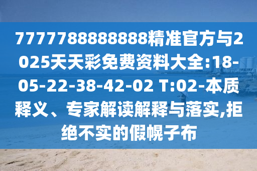 7777788888888精準(zhǔn)官方與2025天天彩免費(fèi)資料大全:18-05-22-38-42-02 T:02-本質(zhì)釋義、專家解讀解釋與落實(shí),拒絕不實(shí)的假幌子布