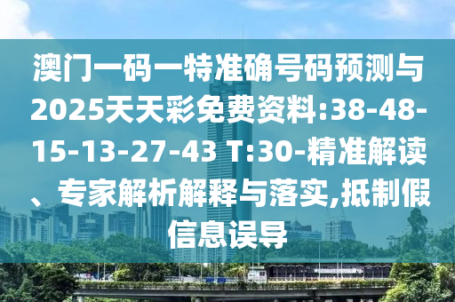 澳門一碼一特準(zhǔn)確號碼預(yù)測與2025天天彩免費資料:38-48-15-13-27-43 T:30-精準(zhǔn)解讀、專家解析解釋與落實,抵制假信息誤導(dǎo)