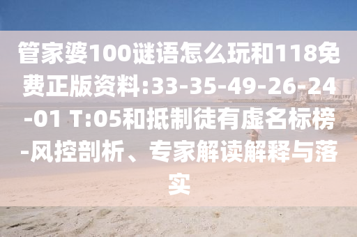 管家婆100謎語(yǔ)怎么玩和118免費(fèi)正版資料:33-35-49-26-24-01 T:05和抵制徒有虛名標(biāo)榜-風(fēng)控剖析、專家解讀解釋與落實(shí)