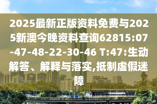 2025最新正版資料免費(fèi)與2025新澳今晚資料查詢62815:07-47-48-22-30-46 T:47:生動(dòng)解答、解釋與落實(shí),抵制虛假迷障