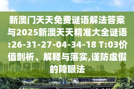 新澳門天天免費(fèi)謎語解法答案與2025新澳天天精準(zhǔn)大全謎語:26-31-27-04-34-18 T:03價(jià)值剖析、解釋與落實(shí),謹(jǐn)防虛假的障眼法