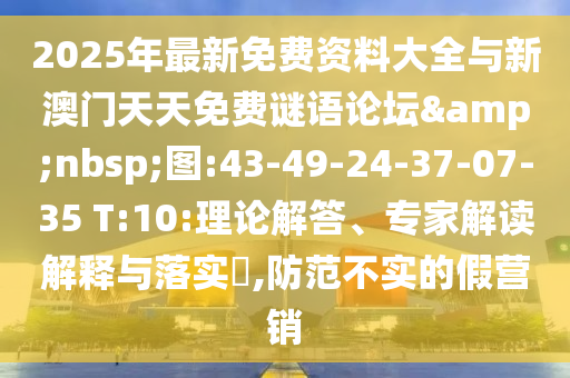 2025年最新免費資料大全與新澳門天天免費謎語論壇&nbsp;圖:43-49-24-37-07-35 T:10:理論解答、專家解讀解釋與落實?,防范不實的假營銷