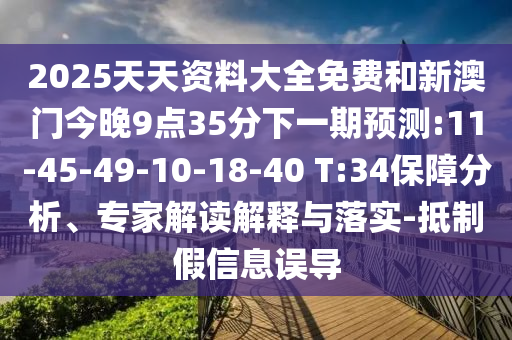 2025天天資料大全免費(fèi)和新澳門(mén)今晚9點(diǎn)35分下一期預(yù)測(cè):11-45-49-10-18-40 T:34保障分析、專家解讀解釋與落實(shí)-抵制假信息誤導(dǎo)