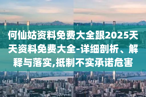 何仙姑資料免費(fèi)大全跟2025天天資料免費(fèi)大全-詳細(xì)剖析、解釋與落實(shí),抵制不實(shí)承諾危害