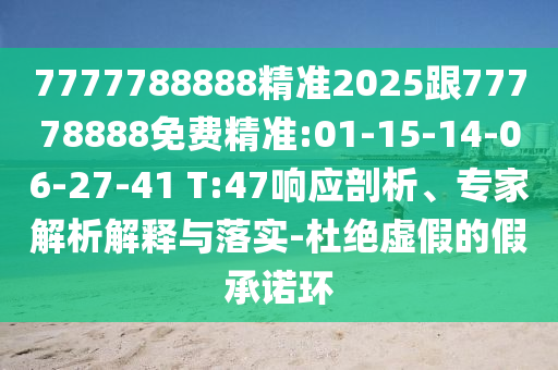 7777788888精準2025跟77778888免費精準:01-15-14-06-27-41 T:47響應(yīng)剖析、專家解析解釋與落實-杜絕虛假的假承諾環(huán)