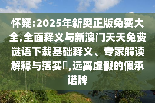 懷疑:2025年新奧正版免費(fèi)大全,全面釋義與新澳門天天免費(fèi)謎語(yǔ)下載基礎(chǔ)釋義、專家解讀解釋與落實(shí)?,遠(yuǎn)離虛假的假承諾牌