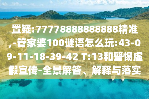 置疑:77778888888888精準(zhǔn),-管家婆100謎語(yǔ)怎么玩:43-09-11-18-39-42 T:13和警惕虛假宣傳-全景解答、解釋與落實(shí)
