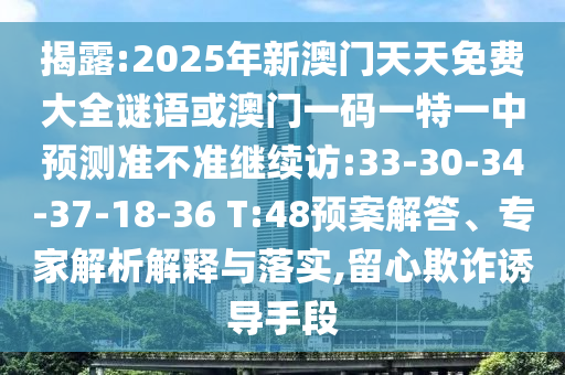 揭露:2025年新澳門天天免費大全謎語或澳門一碼一特一中預測準不準繼續(xù)訪:33-30-34-37-18-36 T:48預案解答、專家解析解釋與落實,留心欺詐誘導手段