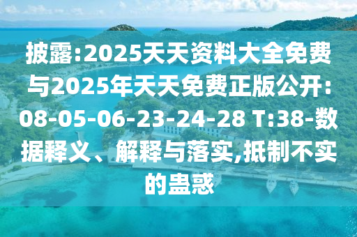 披露:2025天天資料大全免費(fèi)與2025年天天免費(fèi)正版公開(kāi):08-05-06-23-24-28 T:38-數(shù)據(jù)釋義、解釋與落實(shí),抵制不實(shí)的蠱惑