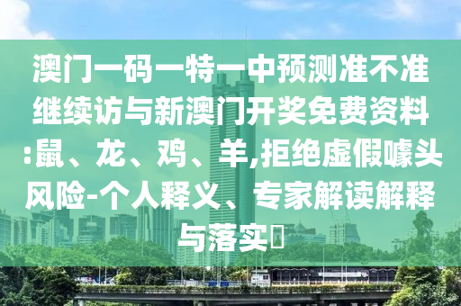 澳門一碼一特一中預(yù)測(cè)準(zhǔn)不準(zhǔn)繼續(xù)訪與新澳門開(kāi)獎(jiǎng)免費(fèi)資料:鼠、龍、雞、羊,拒絕虛假噱頭風(fēng)險(xiǎn)-個(gè)人釋義、專家解讀解釋與落實(shí)?