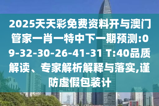 2025天天彩免費(fèi)資料開與澳門管家一肖一特中下一期預(yù)測(cè):09-32-30-26-41-31 T:40品質(zhì)解讀、專家解析解釋與落實(shí),謹(jǐn)防虛假包裝計(jì)