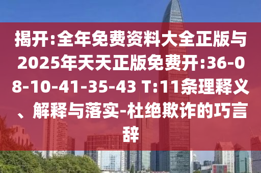 揭開:全年免費資料大全正版與2025年天天正版免費開:36-08-10-41-35-43 T:11條理釋義、解釋與落實-杜絕欺詐的巧言辭
