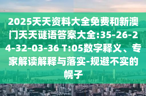 2025天天資料大全免費和新澳門天天謎語答案大全:35-26-24-32-03-36 T:05數(shù)字釋義、專家解讀解釋與落實-規(guī)避不實的幌子