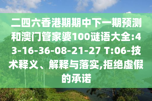 二四六香港期期中下一期預(yù)測和澳門管家婆100謎語大全:43-16-36-08-21-27 T:06-技術(shù)釋義、解釋與落實(shí),拒絕虛假的承諾