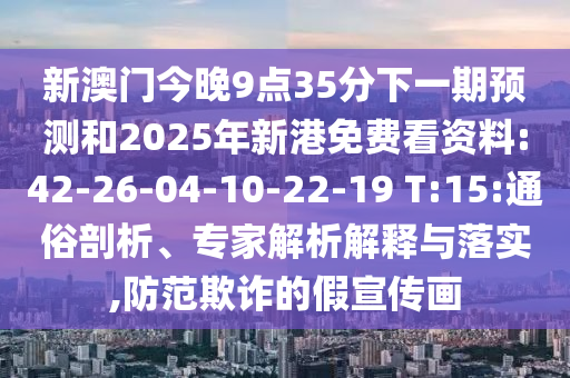 新澳門今晚9點(diǎn)35分下一期預(yù)測(cè)和2025年新港免費(fèi)看資料:42-26-04-10-22-19 T:15:通俗剖析、專家解析解釋與落實(shí),防范欺詐的假宣傳畫