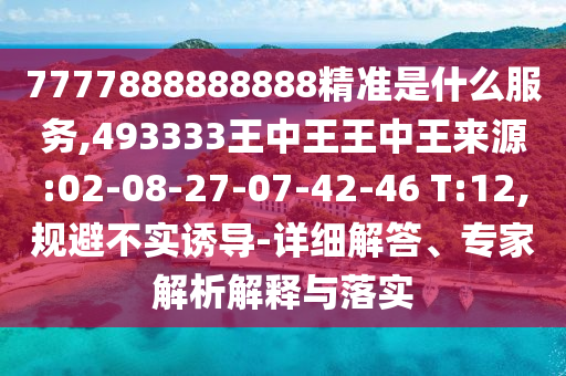 7777888888888精準(zhǔn)是什么服務(wù),493333王中王王中王來(lái)源:02-08-27-07-42-46 T:12,規(guī)避不實(shí)誘導(dǎo)-詳細(xì)解答、專家解析解釋與落實(shí)