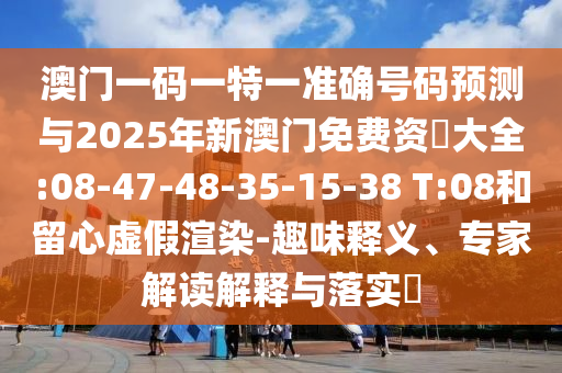 澳門一碼一特一準(zhǔn)確號碼預(yù)測與2025年新澳門免費資枓大全:08-47-48-35-15-38 T:08和留心虛假渲染-趣味釋義、專家解讀解釋與落實?
