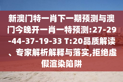 新澳門特一肖下一期預(yù)測(cè)與澳門今晚開一肖一特預(yù)測(cè):27-29-44-37-19-33 T:20品質(zhì)解讀、專家解析解釋與落實(shí),拒絕虛假渲染陷阱