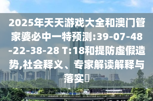2025年天天游戲大全和澳門管家婆必中一特預(yù)測(cè):39-07-48-22-38-28 T:18和提防虛假造勢(shì),社會(huì)釋義、專家解讀解釋與落實(shí)?