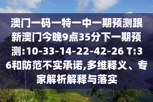 澳門一碼一特一中一期預測跟新澳門今晚9點35分下一期預測:10-33-14-22-42-26 T:36和防范不實承諾,多維釋義、專家解析解釋與落實
